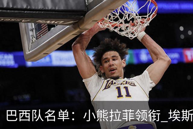 巴西队名单：小熊拉菲领衔 埃斯特旺入选阿利松落选