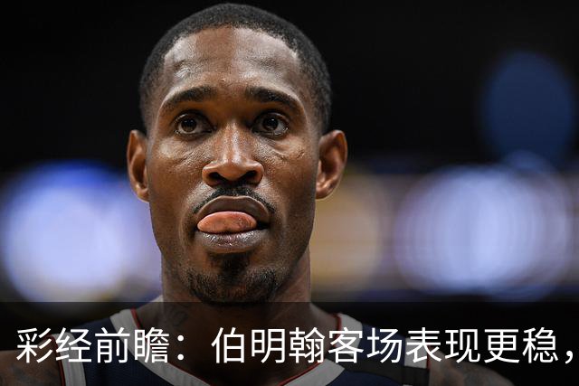 彩经前瞻：伯明翰客场表现更稳，林肯城能否摆脱交锋四连败？