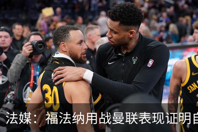 法媒：福法纳用战曼联表现证明自己是国家队席位的有力竞争者