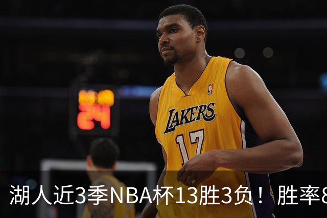 湖人近3季NBA杯13胜3负！胜率81.3%同期联盟第二 首季7连胜夺冠