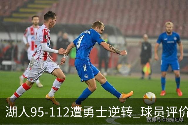 湖人95-112遭勇士逆转 球员评价：东契奇优秀，2人及格，6人低迷