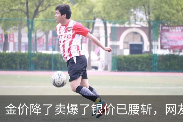 金价降了卖爆了银价已腰斩，网友：以为大家都傻吗？