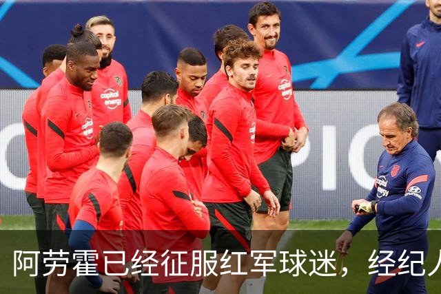 阿劳霍已经征服红军球迷，经纪人：去留现在谈太早